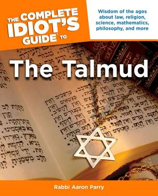 The Complete Idiot's Guide to the Talmud: Wisdom of the Ages about Law, Religion, Science, Mathematics, Philosophy, and Mo - Parry, Aaron, Rabbi