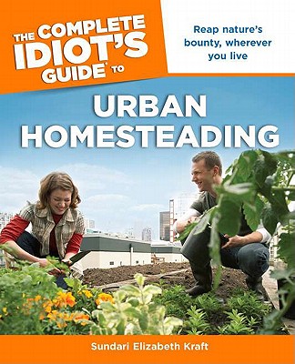 The Complete Idiot's Guide to Urban Homesteading - Kraft, Sundari Elizabeth