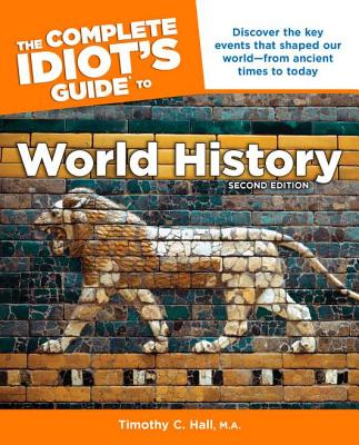 The Complete Idiot's Guide to World History, 2nd Edition: Discover the Key Events That Shaped Our World from Ancient Times to Today - Hall, Timothy C