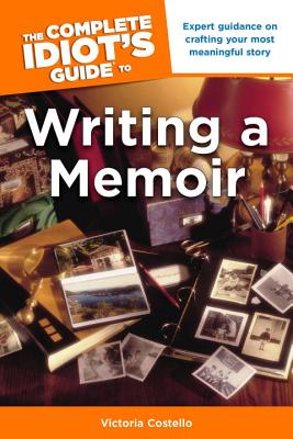 The Complete Idiot's Guide to Writing a Memoir: Expert Guidance on Crafting Your Most Meaningful Story - Costello, Victoria