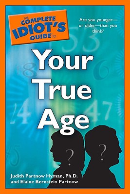 The Complete Idiot's Guide to Your True Age - Partnow, Elaine Bernstein, and Hyman, Ph D, and Hyman, Judith Partnow, PH.D.
