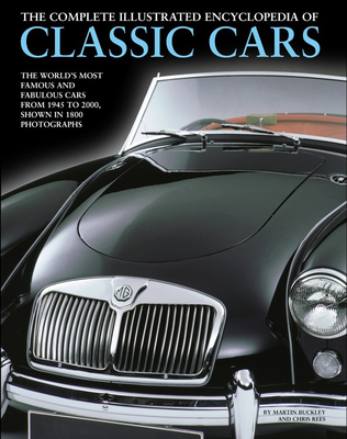 The Complete Illustrated Encyclopedia of Classic Cars: The World's Most Famous and Fabulous Cars, from 1945 to 2000, Shown in 1800 Photographs - Buckley, Martin, and Rees, Chris