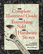 The Complete Illustrated Guide to Everything Sold in Hardware Stores - Ettlinger, Steve
