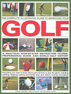 The Complete Illustrated Guide to Improving Your Golf: A Practical Step-By-Step Instruction Course, Professional Guide, and World Golf History
