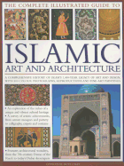The Complete Illustrated Guide to Islamic Art and Architecture: A Comprehensive History of Islam's 1400-Year Old Legacy of Art and Design, with 500 Photographs, Reproductions and Fine-Art Paintings