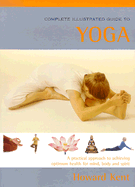 The Complete Illustrated Guide to Yoga: A Practical Approach to Achieving Optimum Health for Mind, Body, and Spirit - Kent, Howard