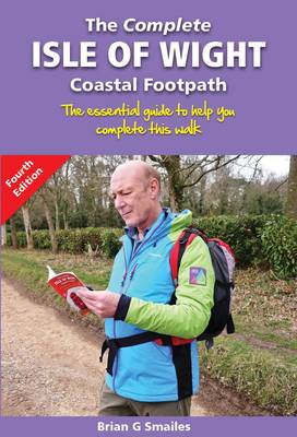 The Complete Isle of Wight Coastal Footpath: The Essential Guide to Help You Complete This Walk - Smailes, Brian