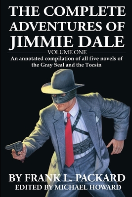 The Complete Jimmie Dale: Volume One: An Annotated Compilation of all five novels of the Gray Seal and the Tocsin - Howard, Michael (Editor), and Packard, Frank L