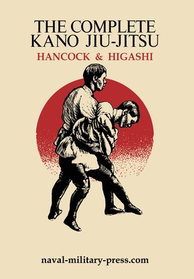 The Complete Kano Jiu-Jitsu - Hancock, H Irving, and Higashi, Katsukama