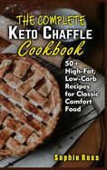 The Complete Keto Chaffle Cookbook: 50+ High-Fat, Low-Carb Recipes for Classic Comfort Food