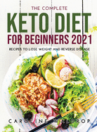 The Complete Keto Diet for Beginners2021: Recipes to Lose Weight and Reverse Disease