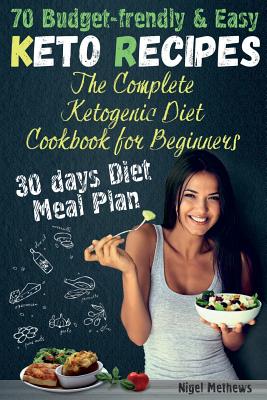 The Complete Ketogenic Diet Cookbook for Beginners: 70 Budget-Friendly Keto Recipes. 30-days Diet Meal plan - Methews, Nigel