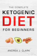 The Complete Ketogenic Diet for Beginners: The Ultimate Guide to Living the Keto Lifestyle