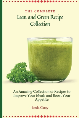 The Complete Lean and Green Recipe Book: An Amazing Collection of Recipes to Improve Your Meals and Boost Your Appetite - Carey, Linda