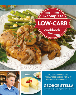 The Complete Low-Carb Cookbook: No Sugar Added and Wheat-Free Recipes for Any Carb-Conscious Lifestyle - Stella, George