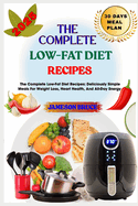 The Complete Low-Fat Diet Recipes: The Complete Low-Fat Diet Recipes: Deliciously Simple Meals For Weight Loss, Heart Health, And All-Day Energy