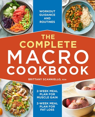 The Complete Macro Cookbook: 2-Week Meal Plan for Muscle Gain, 2-Week Meal Plan for Fat Loss, Workout Guidance and Routines - Scanniello, Brittany