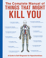 The Complete Manual of Things That Might Kill You: A Guide to Self-Diagnosis for Hypochondriacs