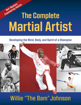 The Complete Martial Artist: Developing the Mind, Body, and Spirit of a Champion - Johnson, Willie The Bam, and Musick, Nancy