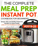The Complete Meal Prep Instant Pot Cookbook for Beginners #2019-20: Simple, Easy and Healthy Instant Pot Recipes for Smart People - LOSE UP TO 20 POUNDS IN 21 DAYS