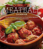 The Complete Meatball Cookbook: Over 250 Mouthwatering Recipes from Classic Italian Meatballs to Asian-Spiced Variations