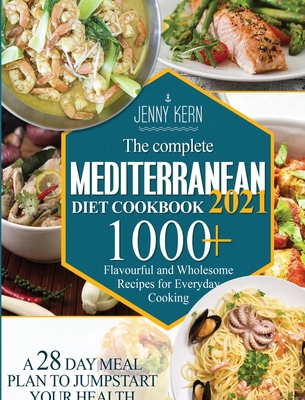 The Complete Mediterranean Diet Cookbook 2021: 1000+ Flavourful and Wholesome Recipes for Everyday Cooking A 28-Day Meal Plan to Jumpstart your Health - Kern, Jenny