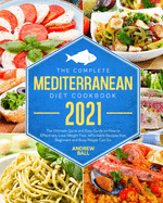 The Complete Mediterranean Diet Cookbook 2021: The Ultimate Quick & Easy Guide on How to Effectively Lose Weight Fast, Affordable Recipes that Beginners and Busy People Can Do.