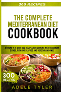 The Complete Mediterranean Diet Cookbook: 3 Books In 1: Over 300 Recipes For Cooking Mediterranean Dishes, Fish And Seafood And Vegetarian Bowls