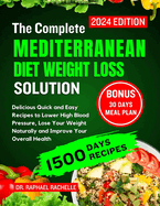 The complete Mediterranean Diet Weight Loss Solution 2024: Delicious Quick and Easy Recipes to Lower High Blood Pressure, Lose Your Weight Naturally and Improve Your Overall Health