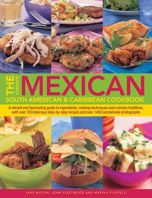 The Complete Mexican, South American & Caribbean Cookbook: A Vibrant and Fascinating Guide to Ingredients, Cooking Techniques and Culinary Traditions, with Over 350 Delicious Step-by-Step Recipes and Over 1450 Sensational Photographs - 