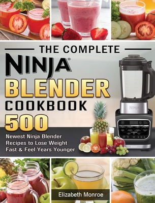 The Complete Ninja Blender Cookbook: 500 Newest Ninja Blender Recipes to Lose Weight Fast and Feel Years Younger - Monroe, Elizabeth