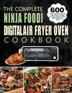 The Complete Ninja Foodi Digital Air Fryer Oven Cookbook: 600 Yummy & Healthy Recipes for Smart People on a Budget Fry, Bake, Dehydrate & Roast Most Wanted Family Meals
