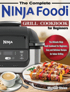 The Complete Ninja Foodi Grill Cookbook for Beginners: The Ultimate Ninja Foodi Cookbook For Beginners, Easy and Delicious Recipes for Indoor Grilling