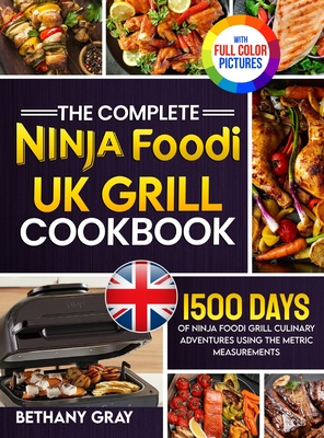 The Complete Ninja Foodi Grill UK Cookbook: 1500 Days of Ninja Foodi Grill Culinary Adventures Using the Metric Measurements and No-Fuss Local Ingredients to Tantalize Your Taste Buds Full Colour Edition - Gray, Bethany