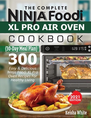 The Complete Ninja Foodi XL Pro Air Oven Cookbook: 300 Easy & Delicious Ninja Foodi XL Pro Oven Recipes For Healthy Living (30-Day Meal Plan Included) - White, Keith