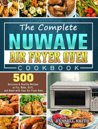 The Complete NuWave Air Fryer Oven Cookbook: 500 Delicious & Healthy Recipes to Fry, Bake, Grill, and Roast with Your Air Fryer Oven