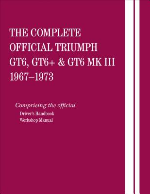 The Complete Official Triumph Gt6, Gt6+ & Gt6 Mk III: 1967, 1968, 1969, 1970, 1971, 1972, 1973: Comprising the Official Driver's Handbook and Workshop Manual - British Leyland Motors