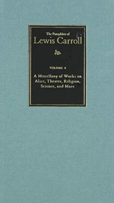 The Complete Pamphlets of Lewis Carroll: A Miscellany of Works on Alice, Theatre, Religion, Science, and More Volume 6 - Carroll, Lewis, and Lovett, Charlie (Editor), and Lewis Carroll Society of North America (Prepared for publication by)