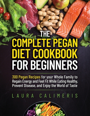 The Complete Pegan Diet Cookbook for Beginners - Laura Calimeris