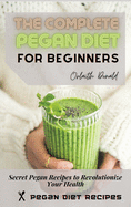 The Complete Pegan Diet for Beginners: Secret Pegan Recipes to Revolutionize Your Health