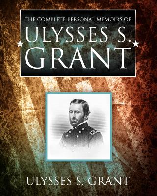 The Complete Personal Memoirs of Ulysses S. Grant - Grant, Ulysses S