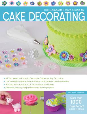 The Complete Photo Guide to Cake Decorating - Carpenter, Autumn