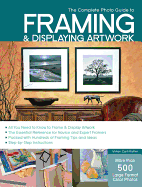 The Complete Photo Guide to Framing and Displaying Artwork: 500 Full-Color How-To Photos