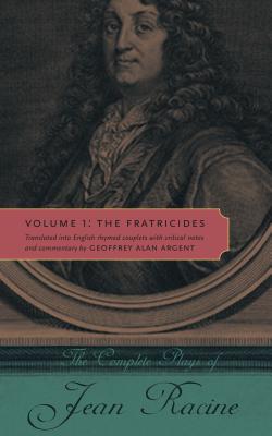 The Complete Plays of Jean Racine: Volume 1: The Fratricides - Racine, Jean, and Argent, Geoffrey Alan (Translated with commentary by)