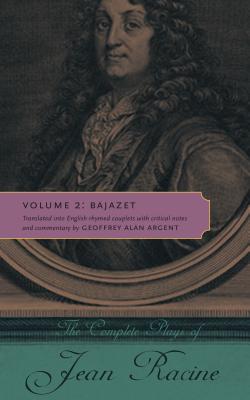 The Complete Plays of Jean Racine: Volume 2: Bajazet - Racine, Jean, and Argent, Geoffrey Alan (Translated with commentary by)