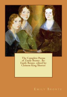 The Complete Poems of Emily Bronte . By: Emily Bronte. edited by: Clement King Shorter - Shorter, Clement King, and Bronte, Emily