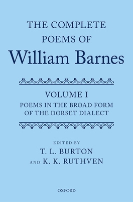 The Complete Poems of William Barnes: Volume I: Poems in the Broad Form of the Dorset Dialect - Burton, T. L. (Editor), and Ruthven, K. K. (Editor)