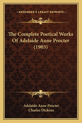 The Complete Poetical Works of Adelaide Anne Procter (1903) - Procter, Adelaide Anne, and Dickens, Charles (Introduction by)