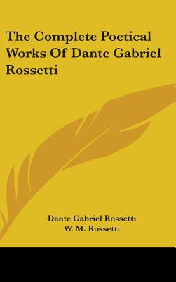 The Complete Poetical Works Of Dante Gabriel Rossetti - Rossetti, Dante Gabriel, and Rossetti, W M (Editor)