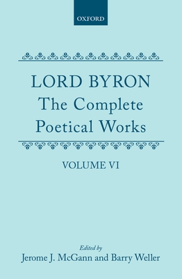 The Complete Poetical Works: Volume VI - Byron, and McGann, Jerome J (Editor), and Weller, Barry (Editor)